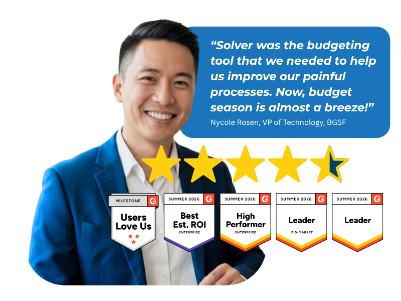 “Solver was the budgeting tool that we needed to help us improve our painful processes. Now, budget season is almost a breeze!” — Nycole Rosen, VP of Technology, BGSF